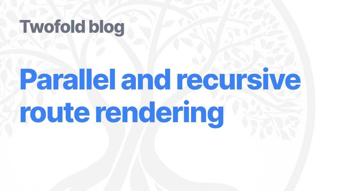 Parallel and recursive route rendering (8 minute read)